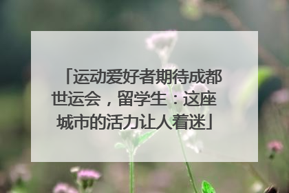 运动爱好者期待成都世运会，留学生：这座城市的活力让人着迷